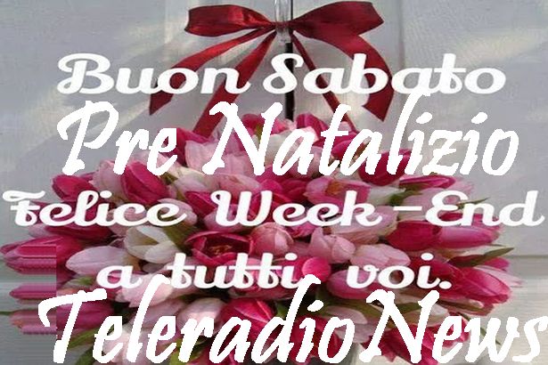 Buon Week End Pre Natalizio A Tutti Gli Amici Vicini E Lontani Sostenitori Fans E Lettori Fissi E Occasionali Teleradio News Mai Spam O Pubblicita Molesta