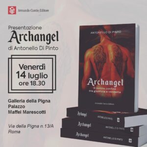 Venerdì 14 luglio alle ore 18 e 30 presso la Galleria della Pigna (Palazzo Maffei Marescotti) in Roma –  vi sarà la presentazione del libro ARCHANGEL  – Il sottile confine tra giustizia e vendetta – di Antonello Di Pinto,  pubblicato con Curcio Editore –