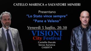 DOMANI NELL’AMBITO DI “VISIONI CITY FESTIVAL” NEL CASTELLO DUCALE DI SESSA AURUNCA ALLE ORE 20 E 30 IL MAGISTRATO CATELLO MARESCA E IL GIORNALISTA SALVATORE MINIERI PRESENTERANNO I LORO LIBRI “LO STATO VINCE SEMPRE” e “PANE E VELENO”  