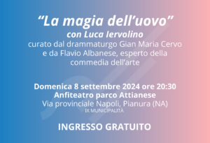 Napoli e le origini della commedia con due atti unici de “La magia dell’uovo” Omaggi a Moscato, Di Giacomo e Ruccello con la rassegna “Pianura Opera House 2” Domenica 8 settembre a partire dalle 20:30 nell’anfiteatro del parco Attianese di Pianura ad ingresso gratuito Iniziative nell’ambito del programma Affabulazione del Comune di Napoli